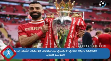 «مواجهة نارية» الدوري الإنجليزي بين ليفربول وبورنموث تشعل بداية الموسم الجديد